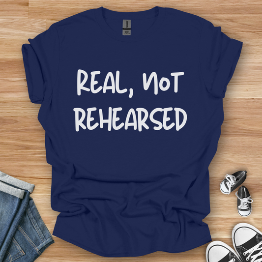 Real, Not Rehearsed T-Shirt